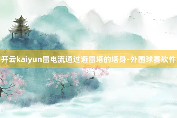 开云kaiyun雷电流通过避雷塔的塔身-外围球赛软件