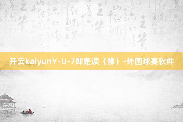 开云kaiyunY-U-7即是读（豫）-外围球赛软件