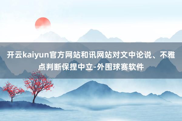 开云kaiyun官方网站和讯网站对文中论说、不雅点判断保捏中立-外围球赛软件