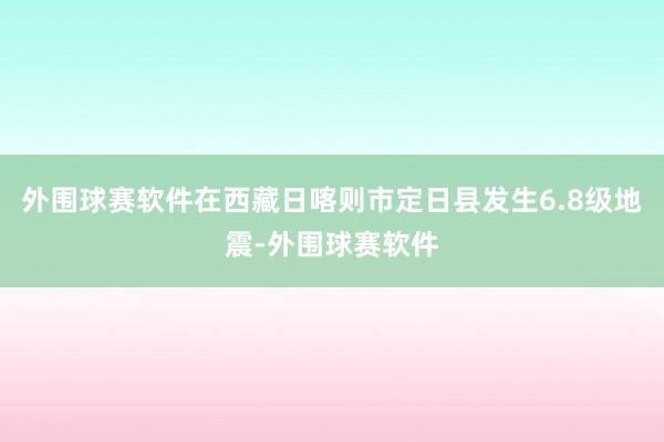 外围球赛软件在西藏日喀则市定日县发生6.8级地震-外围球赛软件