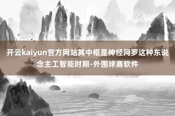 开云kaiyun官方网站其中枢是神经网罗这种东说念主工智能时期-外围球赛软件