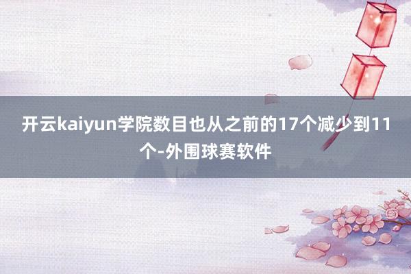 开云kaiyun学院数目也从之前的17个减少到11个-外围球赛软件