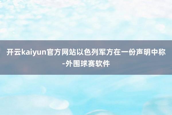 开云kaiyun官方网站以色列军方在一份声明中称-外围球赛软件
