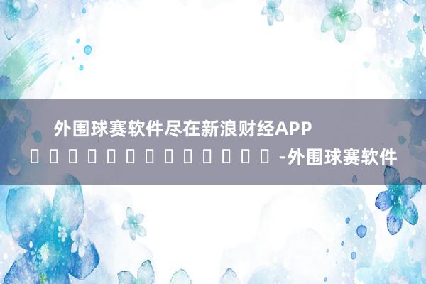 外围球赛软件尽在新浪财经APP -外围球赛软件