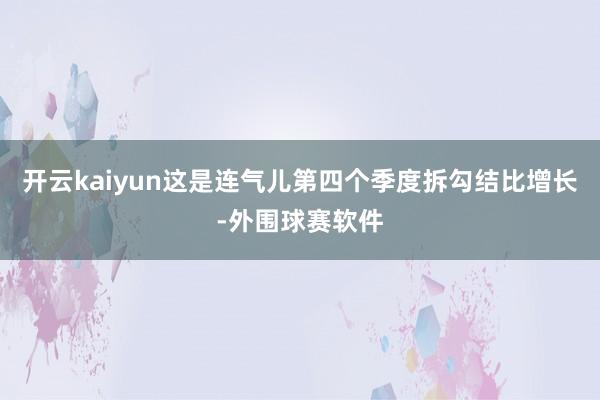 开云kaiyun这是连气儿第四个季度拆勾结比增长-外围球赛软件