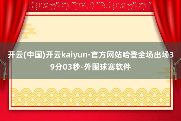 开云(中国)开云kaiyun·官方网站哈登全场出场39分03秒-外围球赛软件