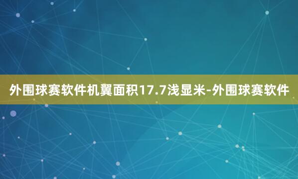 外围球赛软件机翼面积17.7浅显米-外围球赛软件