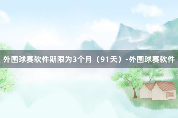 外围球赛软件期限为3个月（91天）-外围球赛软件