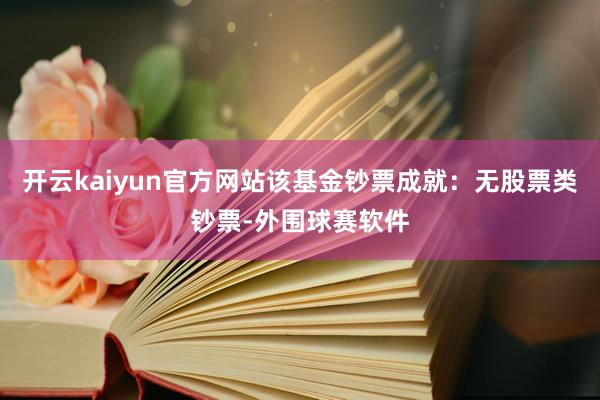 开云kaiyun官方网站该基金钞票成就：无股票类钞票-外围球赛软件