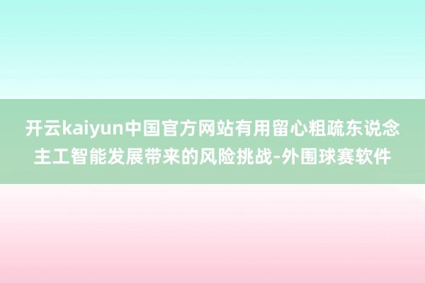 开云kaiyun中国官方网站有用留心粗疏东说念主工智能发展带来的风险挑战-外围球赛软件