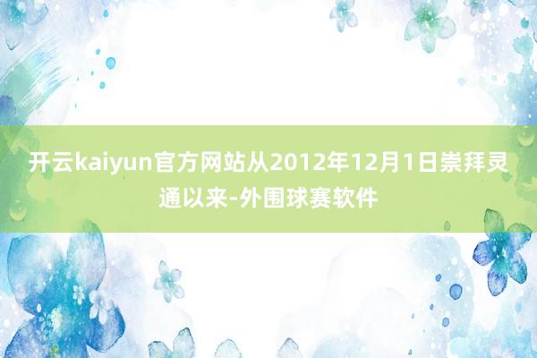 开云kaiyun官方网站从2012年12月1日崇拜灵通以来-外围球赛软件