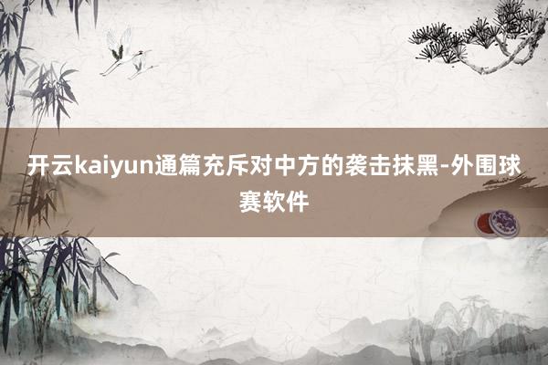 开云kaiyun通篇充斥对中方的袭击抹黑-外围球赛软件