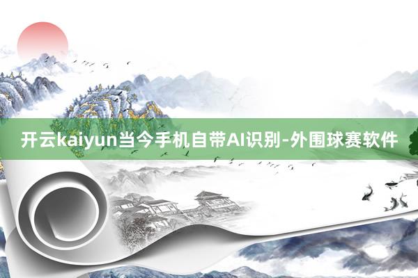 开云kaiyun当今手机自带AI识别-外围球赛软件