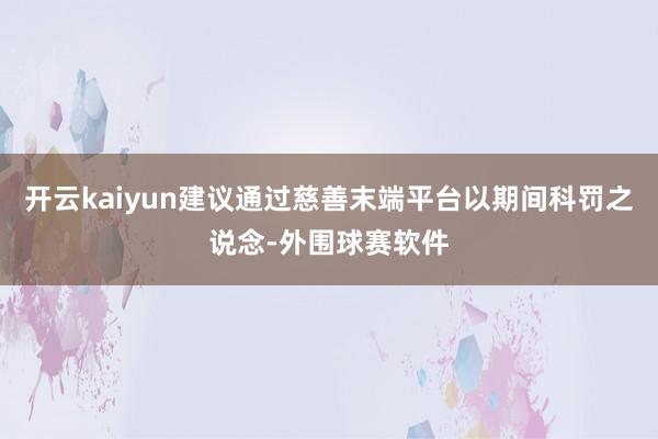 开云kaiyun建议通过慈善末端平台以期间科罚之说念-外围球赛软件
