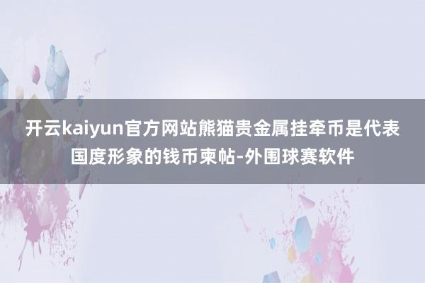 开云kaiyun官方网站熊猫贵金属挂牵币是代表国度形象的钱币柬帖-外围球赛软件