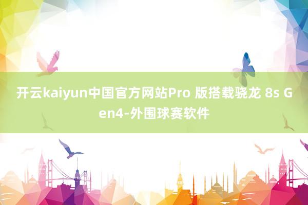 开云kaiyun中国官方网站Pro 版搭载骁龙 8s Gen4-外围球赛软件