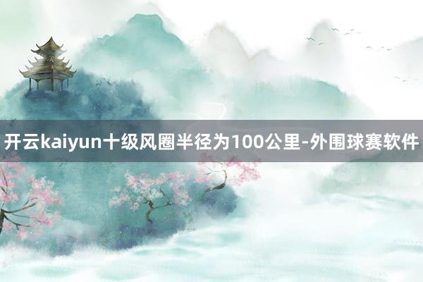 开云kaiyun十级风圈半径为100公里-外围球赛软件