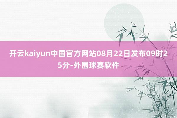 开云kaiyun中国官方网站08月22日发布09时25分-外围球赛软件