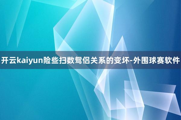 开云kaiyun险些扫数鸳侣关系的变坏-外围球赛软件