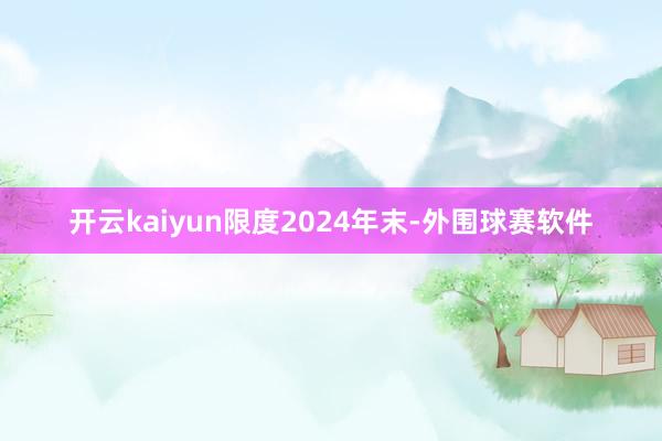 开云kaiyun　　限度2024年末-外围球赛软件