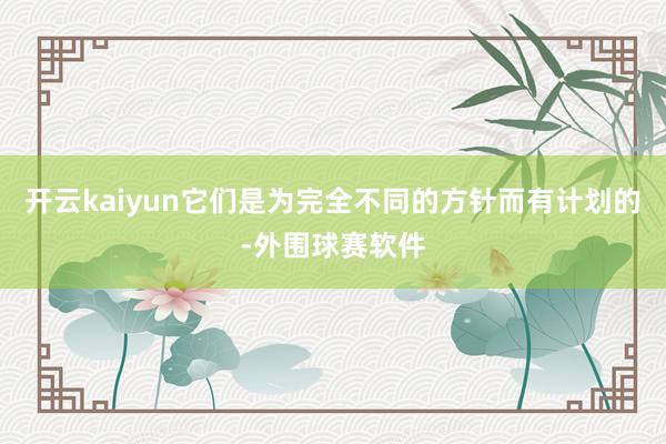 开云kaiyun它们是为完全不同的方针而有计划的-外围球赛软件