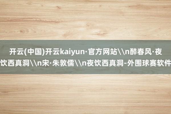 开云(中国)开云kaiyun·官方网站\n醉春风·夜饮西真洞\n宋·朱敦儒\n夜饮西真洞-外围球赛软件