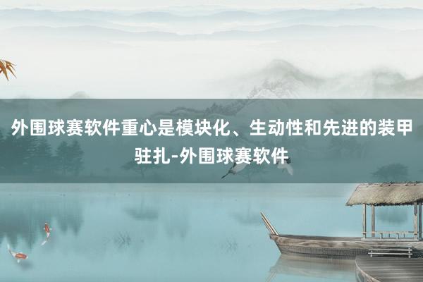 外围球赛软件重心是模块化、生动性和先进的装甲驻扎-外围球赛软件