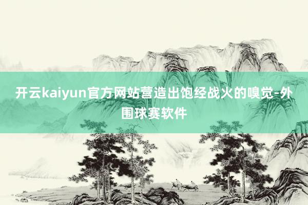开云kaiyun官方网站营造出饱经战火的嗅觉-外围球赛软件