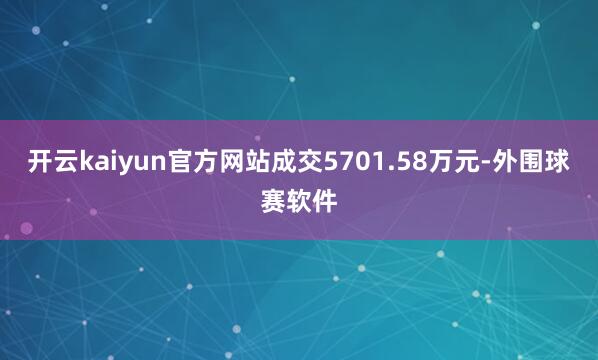 开云kaiyun官方网站成交5701.58万元-外围球赛软件