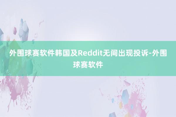 外围球赛软件韩国及Reddit无间出现投诉-外围球赛软件