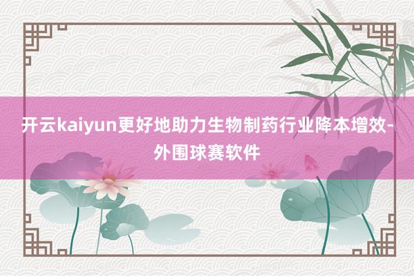 开云kaiyun更好地助力生物制药行业降本增效-外围球赛软件