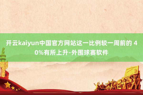 开云kaiyun中国官方网站这一比例较一周前的 40%有所上升-外围球赛软件