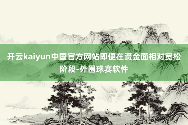 开云kaiyun中国官方网站即便在资金面相对宽松阶段-外围球赛软件