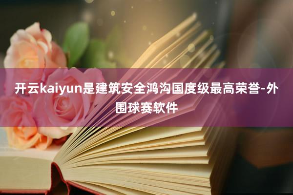 开云kaiyun是建筑安全鸿沟国度级最高荣誉-外围球赛软件