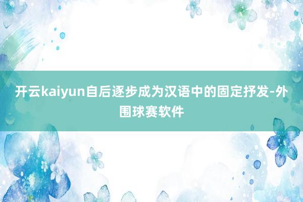 开云kaiyun自后逐步成为汉语中的固定抒发-外围球赛软件