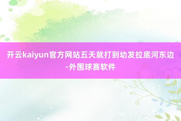 开云kaiyun官方网站五天就打到幼发拉底河东边-外围球赛软件
