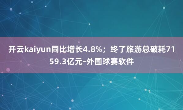 开云kaiyun同比增长4.8%；终了旅游总破耗7159.3亿元-外围球赛软件
