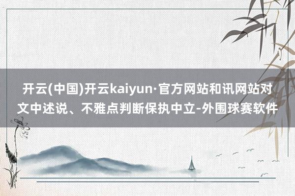 开云(中国)开云kaiyun·官方网站和讯网站对文中述说、不雅点判断保执中立-外围球赛软件