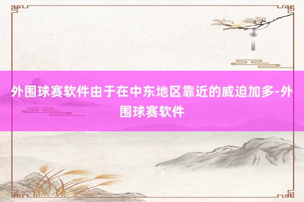 外围球赛软件由于在中东地区靠近的威迫加多-外围球赛软件