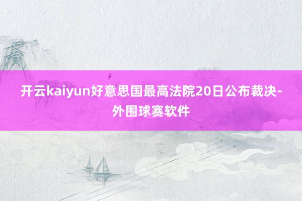 开云kaiyun　　好意思国最高法院20日公布裁决-外围球赛软件